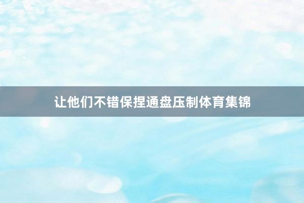 让他们不错保捏通盘压制体育集锦
