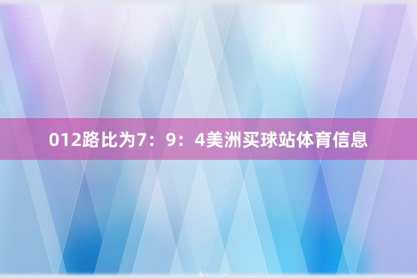 012路比为7：9：4美洲买球站体育信息