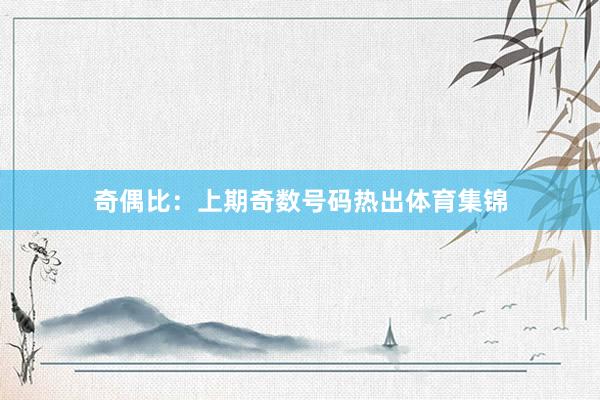 奇偶比：上期奇数号码热出体育集锦