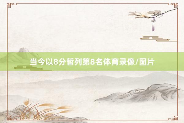 当今以8分暂列第8名体育录像/图片
