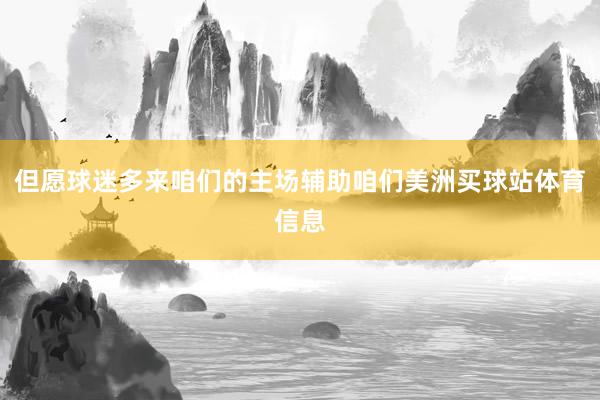 但愿球迷多来咱们的主场辅助咱们美洲买球站体育信息