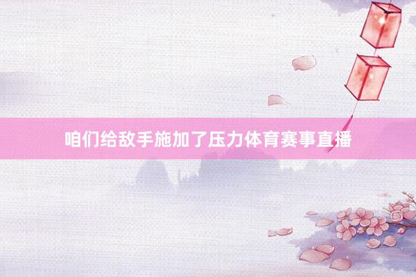 咱们给敌手施加了压力体育赛事直播
