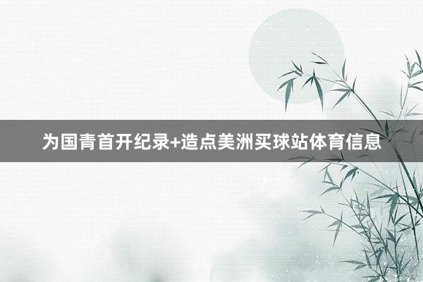 为国青首开纪录+造点美洲买球站体育信息