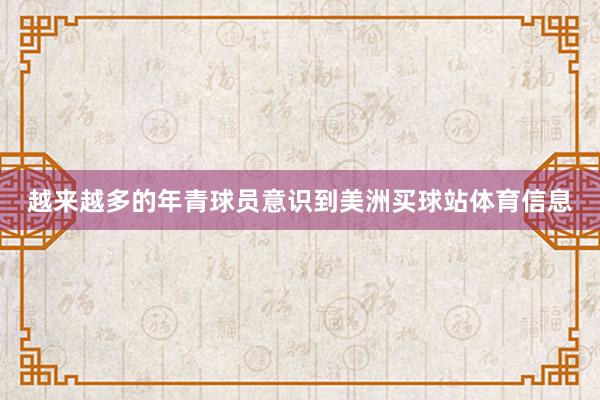 越来越多的年青球员意识到美洲买球站体育信息
