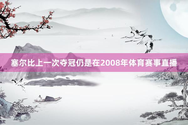 塞尔比上一次夺冠仍是在2008年体育赛事直播