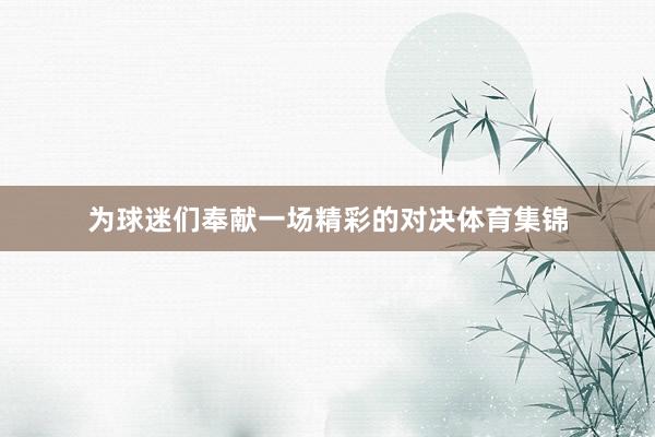 为球迷们奉献一场精彩的对决体育集锦