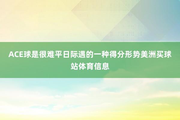 ACE球是很难平日际遇的一种得分形势美洲买球站体育信息