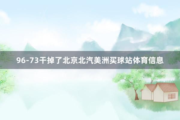 96-73干掉了北京北汽美洲买球站体育信息