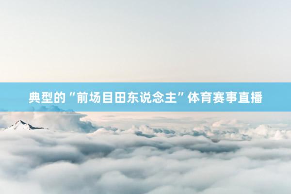 典型的“前场目田东说念主”体育赛事直播