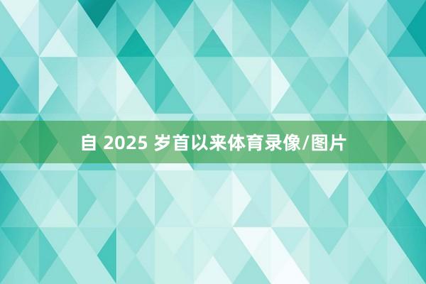 自 2025 岁首以来体育录像/图片