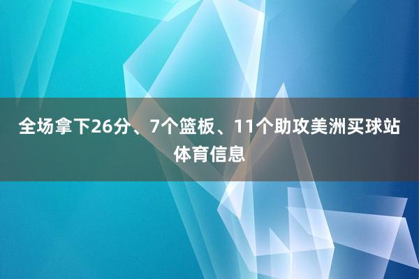 全场拿下26分、7个篮板、11个助攻美洲买球站体育信息
