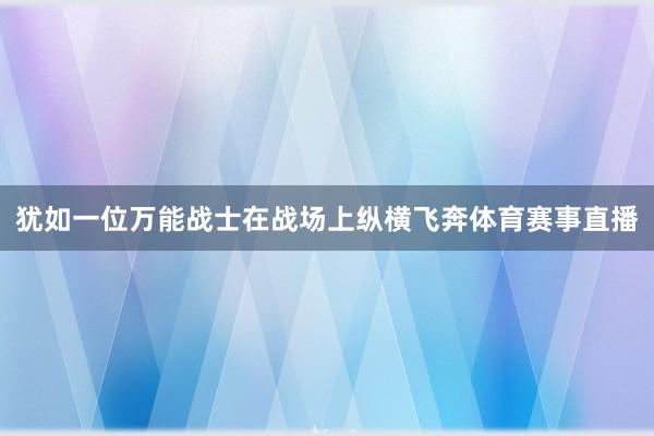 犹如一位万能战士在战场上纵横飞奔体育赛事直播