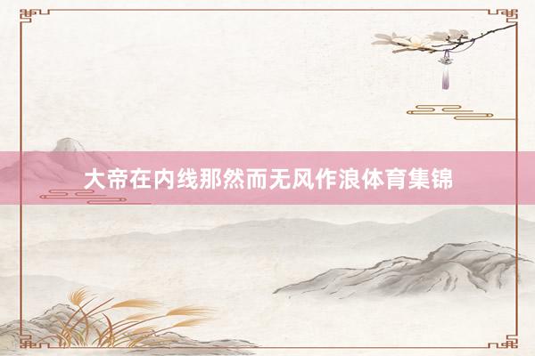 大帝在内线那然而无风作浪体育集锦