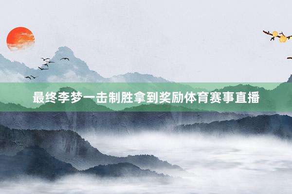 最终李梦一击制胜拿到奖励体育赛事直播