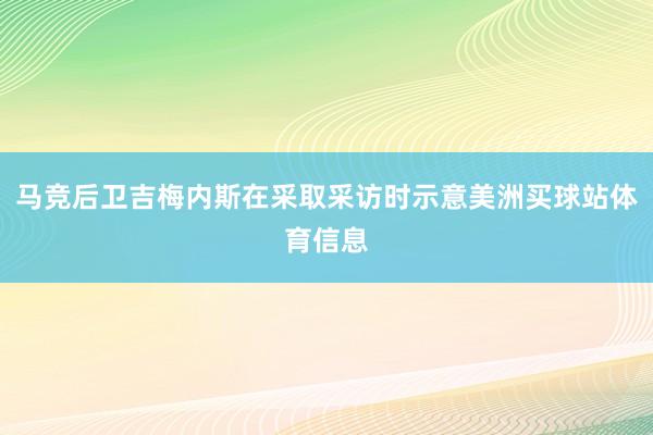 马竞后卫吉梅内斯在采取采访时示意美洲买球站体育信息
