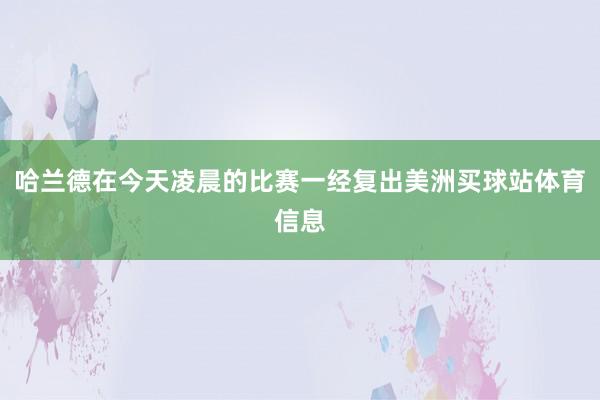 哈兰德在今天凌晨的比赛一经复出美洲买球站体育信息