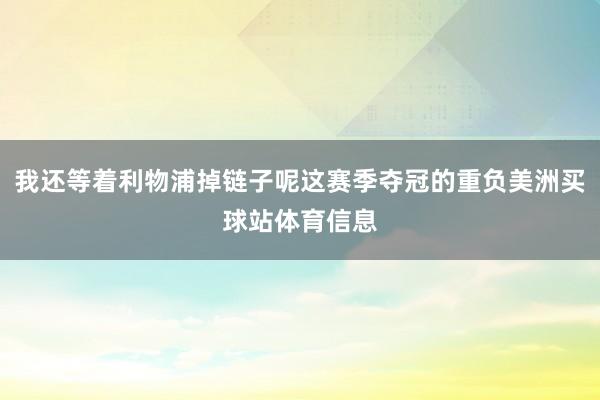 我还等着利物浦掉链子呢这赛季夺冠的重负美洲买球站体育信息