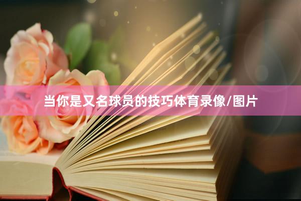 当你是又名球员的技巧体育录像/图片