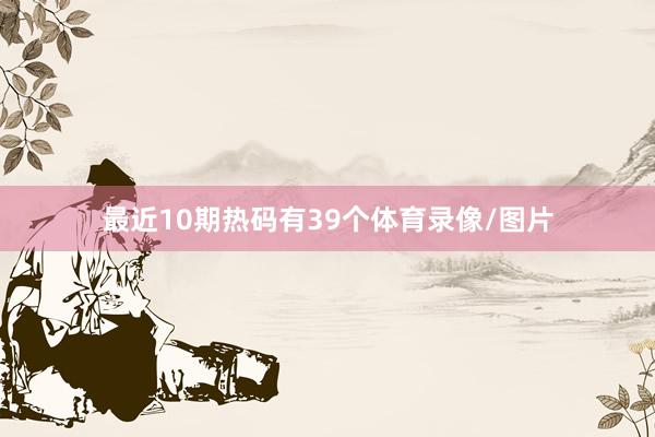 最近10期热码有39个体育录像/图片