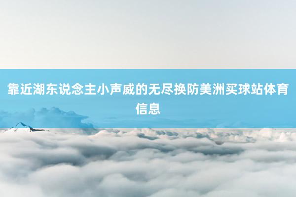 靠近湖东说念主小声威的无尽换防美洲买球站体育信息