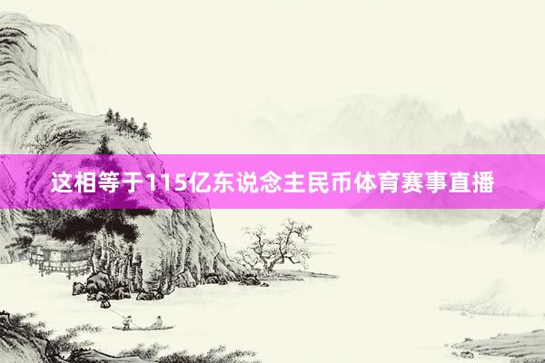 这相等于115亿东说念主民币体育赛事直播