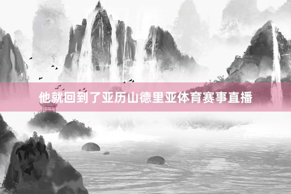 他就回到了亚历山德里亚体育赛事直播