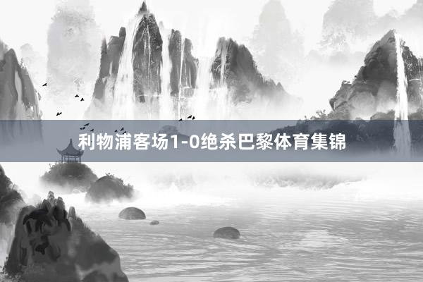 利物浦客场1-0绝杀巴黎体育集锦