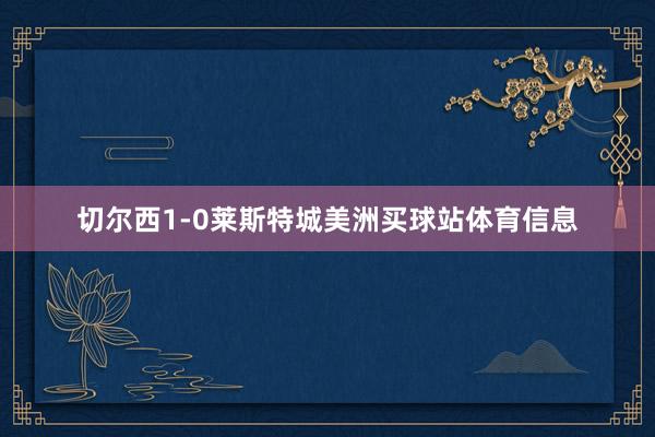 切尔西1-0莱斯特城美洲买球站体育信息