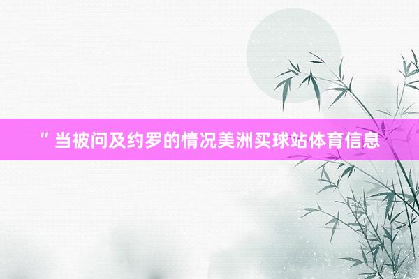 ”　　当被问及约罗的情况美洲买球站体育信息