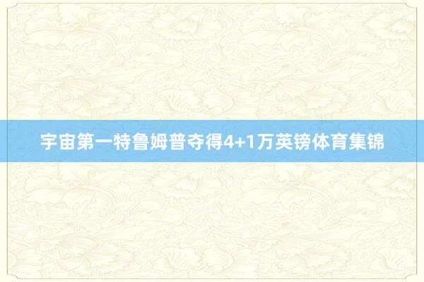 宇宙第一特鲁姆普夺得4+1万英镑体育集锦