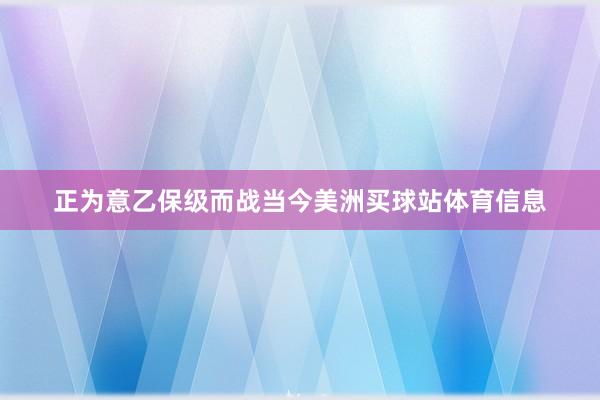 正为意乙保级而战当今美洲买球站体育信息
