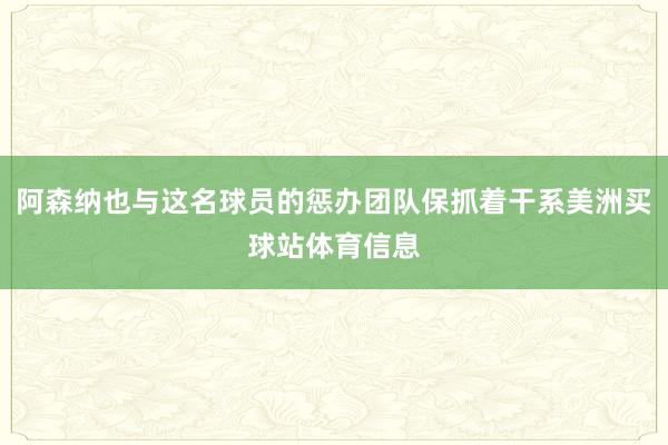 阿森纳也与这名球员的惩办团队保抓着干系美洲买球站体育信息