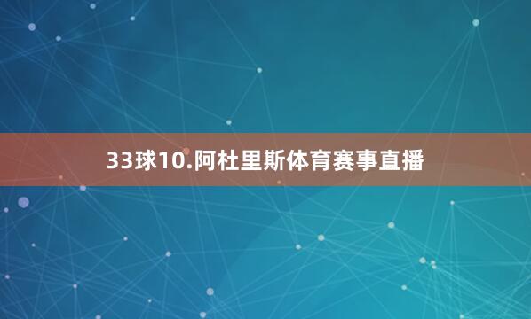 33球10.阿杜里斯体育赛事直播