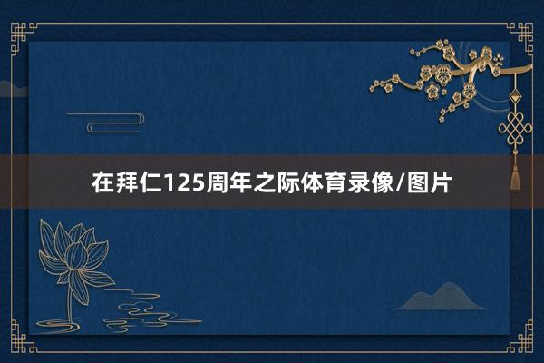 在拜仁125周年之际体育录像/图片