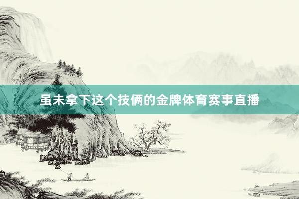 虽未拿下这个技俩的金牌体育赛事直播
