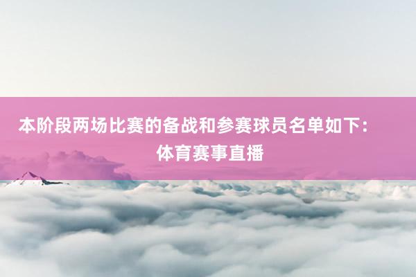 本阶段两场比赛的备战和参赛球员名单如下：     体育赛事直播