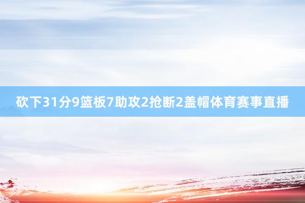 砍下31分9篮板7助攻2抢断2盖帽体育赛事直播
