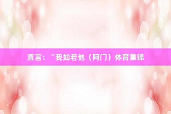 直言：“我如若他（阿门）体育集锦
