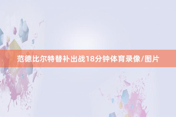 范德比尔特替补出战18分钟体育录像/图片
