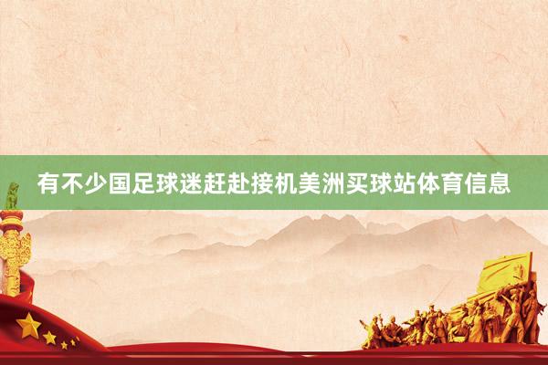 有不少国足球迷赶赴接机美洲买球站体育信息