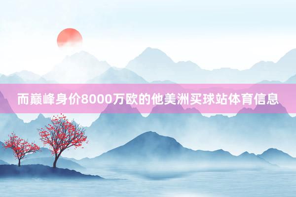 而巅峰身价8000万欧的他美洲买球站体育信息