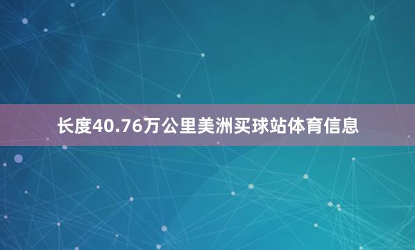 长度40.76万公里美洲买球站体育信息