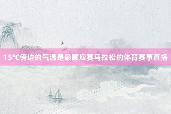 15℃傍边的气温是最顺应赛马拉松的体育赛事直播
