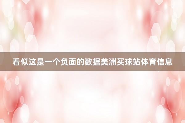看似这是一个负面的数据美洲买球站体育信息