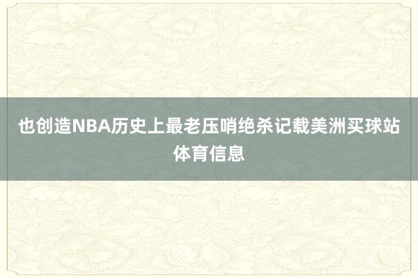 也创造NBA历史上最老压哨绝杀记载美洲买球站体育信息