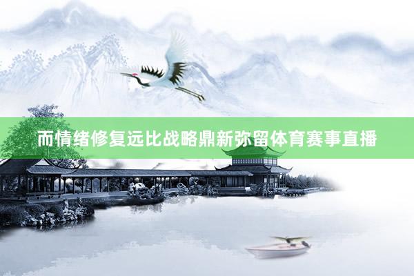 而情绪修复远比战略鼎新弥留体育赛事直播