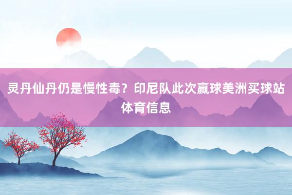 灵丹仙丹仍是慢性毒？印尼队此次赢球美洲买球站体育信息