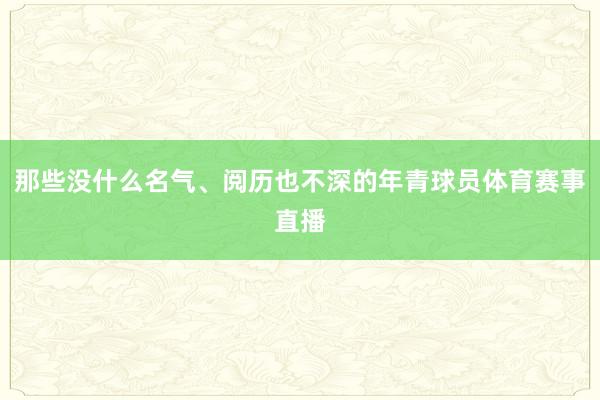那些没什么名气、阅历也不深的年青球员体育赛事直播
