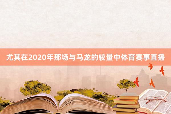 尤其在2020年那场与马龙的较量中体育赛事直播