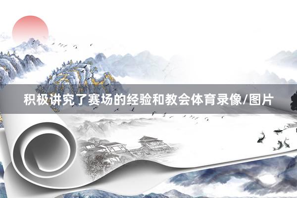 积极讲究了赛场的经验和教会体育录像/图片